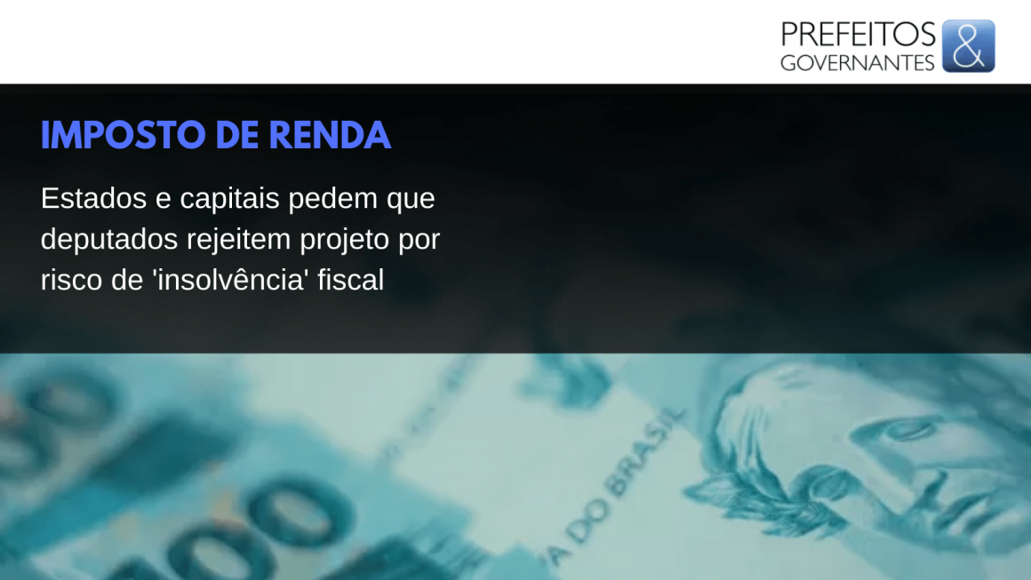 IR: Estados e capitais pedem que deputados rejeitem projeto por risco de ‘insolvência’ fiscal